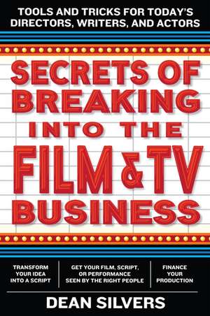 Secrets of Breaking into the Film and TV Business: Tools and Tricks for Today's Directors, Writers, and Actors de Dean Silvers