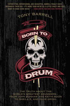 Born to Drum: The Truth About the World's Greatest Drummers--from John Bonham and Keith Moon to Sheila E. and Dave Grohl de Tony Barrell