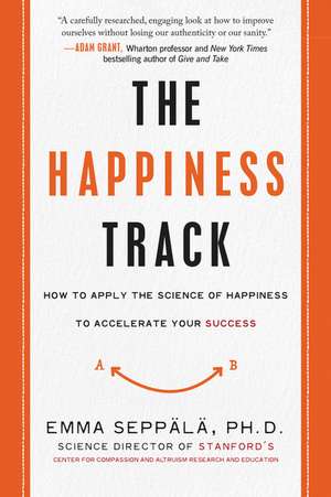 The Happiness Track: How to Apply the Science of Happiness to Accelerate Your Success de Emma Seppala