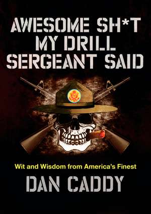 Awesome Sh*t My Drill Sergeant Said: Wit and Wisdom from America's Finest de Dan Caddy