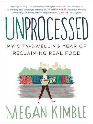 Unprocessed: My City-Dwelling Year of Reclaiming Real Food de Megan Kimble