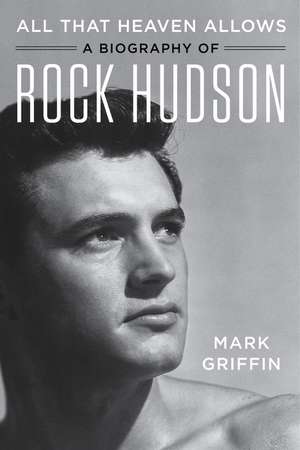 All That Heaven Allows: A Biography of Rock Hudson de Mark Griffin