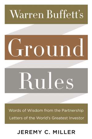 Warren Buffett's Ground Rules: Words of Wisdom from the Partnership Letters of the World's Greatest Investor de Jeremy C. Miller