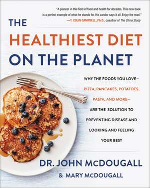 The Healthiest Diet on the Planet: Why the Foods You Love-Pizza, Pancakes, Potatoes, Pasta, and More-Are the Solution to Preventing Disease and Looking and Feeling Your Best de Dr. John McDougall