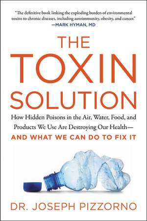 The Toxin Solution: How Hidden Poisons in the Air, Water, Food, and Products We Use Are Destroying Our Health--AND WHAT WE CAN DO TO FIX IT de Joseph Pizzorno