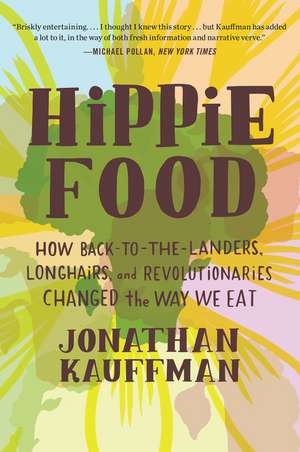 Hippie Food: How Back-to-the-Landers, Longhairs, and Revolutionaries Changed the Way We Eat de Jonathan Kauffman