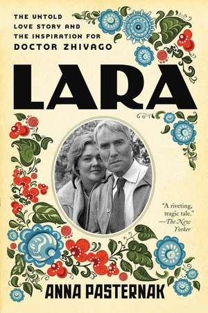 Lara: The Untold Love Story and the Inspiration for Doctor Zhivago de Anna Pasternak