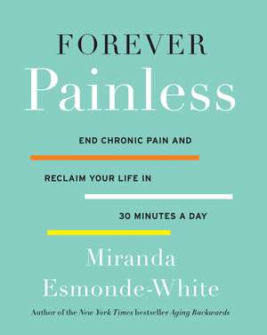 Forever Painless: End Chronic Pain and Reclaim Your Life in 30 Minutes a Day de Miranda Esmonde-White