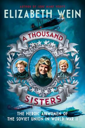 A Thousand Sisters: The Heroic Airwomen of the Soviet Union in World War II de Elizabeth Wein