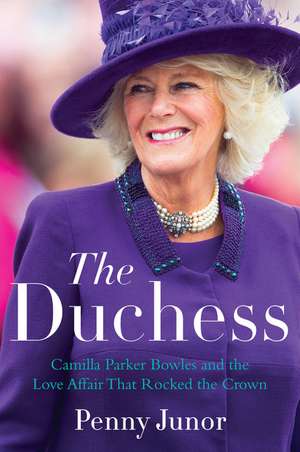 The Duchess: Camilla Parker Bowles and the Love Affair That Rocked the Crown de Penny Junor