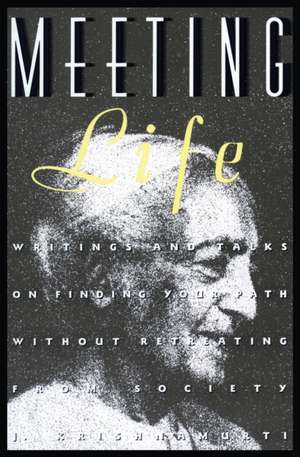 Meeting Life: Writings and Talks on Finding Your Path Without Retreating from Society de Jiddu Krishnamurti