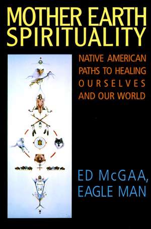 Mother Earth Spirituality: Native American Paths to Healing Ourselves and Our World de Ed McGaa