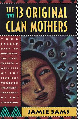 The Thirteen Original Clan Mothers: Your Sacred Path to Discovering the Gifts, Talents, and Abilities of the Feminin de Jamie Sams