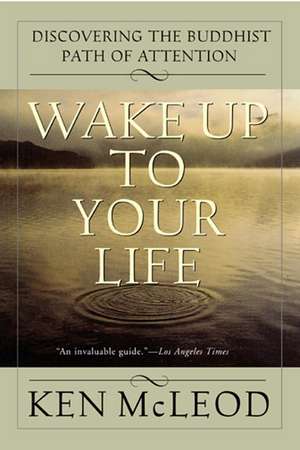 Wake Up To Your Life: Discovering the Buddhist Path of Attention de Ken McLeod