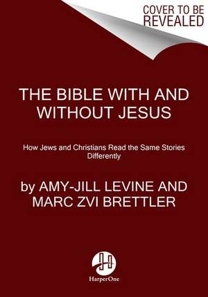 The Bible With and Without Jesus: How Jews and Christians Read the Same Stories Differently de Amy-Jill Levine