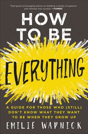 How to Be Everything: A Guide for Those Who (Still) Don't Know What They Want to Be When They Grow Up de Emilie Wapnick