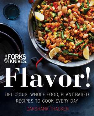 Forks Over Knives: Flavor!: Delicious, Whole-Food, Plant-Based Recipes to Cook Every Day de Darshana Thacker