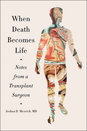 When Death Becomes Life: Notes from a Transplant Surgeon de Joshua D Mezrich