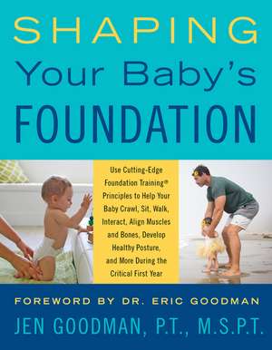 Shaping Your Baby's Foundation: Guide Your Baby to Sit, Crawl, Walk, Strengthen Muscles, Align Bones, Develop Healthy Posture, and Achieve Physical Milestones During the Crucial First Year: Grow Strong Together Using Cutting-Edge Foundation Training Principles de Jen Goodman