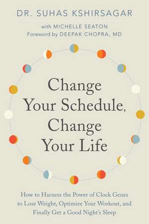 Change Your Schedule, Change Your LIfe: How to Harness the Power of Clock Genes to Lose Weight, Optimize Your Workout, and Finally Get a Good Night's Sleep de Dr. Suhas Kshirsagar