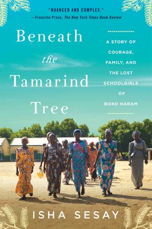 Beneath the Tamarind Tree: A Story of Courage, Family, and the Lost Schoolgirls of Boko Haram de Isha Sesay