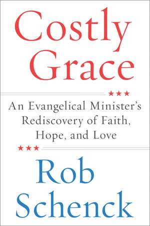 Costly Grace: An Evangelical Minister's Rediscovery of Faith, Hope, and Love de Rob Schenck