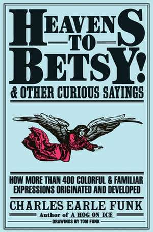 Heavens to Betsy!: And Other Curious Sayings de Charles E. Funk