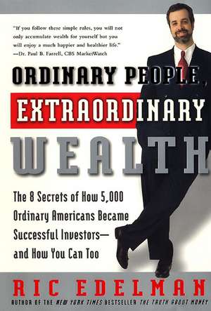 Ordinary People, Extraordinary Wealth: The 8 Secrets of How 5,000 Ordinary Americans Became Successful Investors--and How You Can Too de Ric Edelman