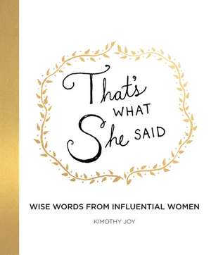 That's What She Said: Wise Words from Influential Women de Kimothy Joy