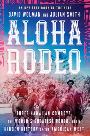 Aloha Rodeo: Three Hawaiian Cowboys, the World's Greatest Rodeo, and a Hidden History of the American West de David Wolman