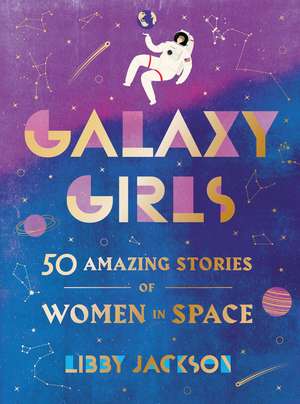 Galaxy Girls: 50 Amazing Stories of Women in Space de Libby Jackson