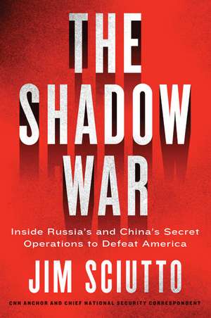 The Shadow War: Inside Russia's and China's Secret Operations to Defeat America de Jim Sciutto