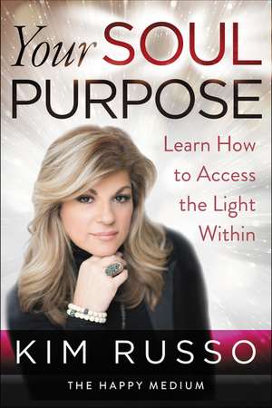 Your Soul Purpose: Learn How to Access the Light Within de Kim Russo