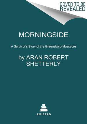 Morningside: A Survivor's Story of the Greensboro Massacre de Aran Robert Shetterly