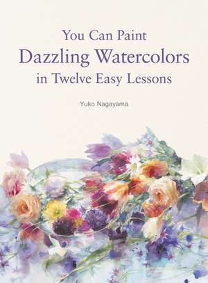 You Can Paint Dazzling Watercolors in Twelve Easy Lessons de Yuko Nagayama