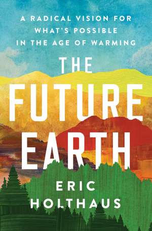 The Future Earth: A Radical Vision for What's Possible in the Age of Warming de Eric Holthaus