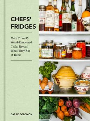 Chefs' Fridges: More Than 35 World-Renowned Cooks Reveal What They Eat at Home de Carrie Solomon