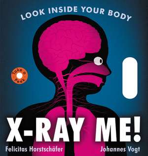 X-Ray Me!: Look Inside Your Body de Felicitas Horstschafer