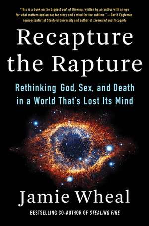 Recapture the Rapture: Rethinking God, Sex, and Death in a World That's Lost Its Mind de Jamie Wheal