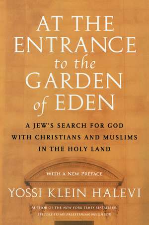 At the Entrance to the Garden of Eden: A Jew's Search for God with Christians and Muslims in the Holy Land de Yossi Klein Halevi