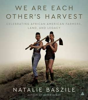 We Are Each Other’s Harvest: Celebrating African American Farmers, Land, and Legacy de Natalie Baszile