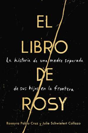 The Book of Rosy \ El libro de Rosy (Spanish edition): La historia de una madre separada de sus hijos en la frontera de Rosayra Pablo Cruz