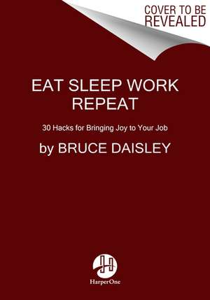 Eat Sleep Work Repeat: 30 Hacks for Bringing Joy to Your Job de Bruce Daisley