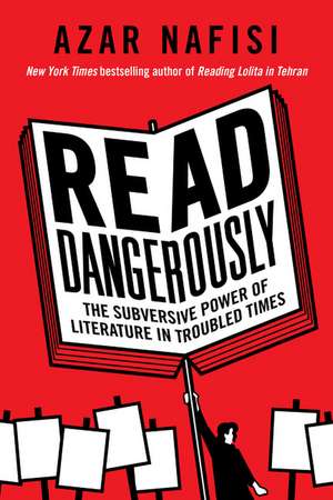 Read Dangerously: The Subversive Power of Literature in Troubled Times de Azar Nafisi