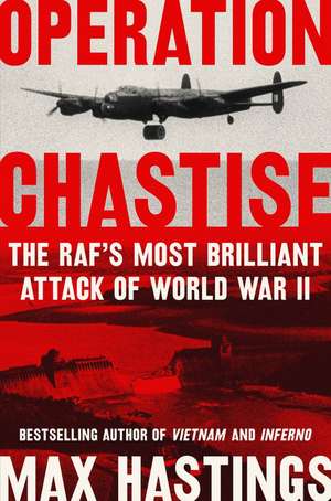 Operation Chastise: The RAF's Most Brilliant Attack of World War II de Max Hastings