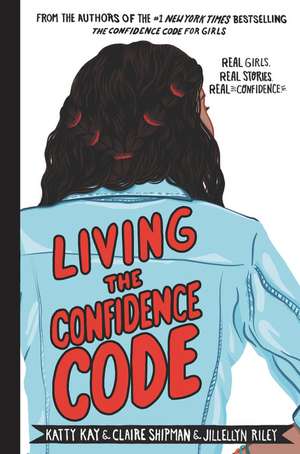 Living the Confidence Code: Real Girls. Real Stories. Real Confidence. de Katty Kay