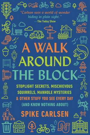 A Walk Around the Block: Stoplight Secrets, Mischievous Squirrels, Manhole Mysteries & Other Stuff You See Every Day (And Know Nothing About) de Spike Carlsen