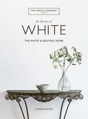 For the Love of White: The White and Neutral Home de Chrissie Rucker