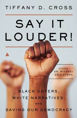 Say It Louder!: Black Voters, White Narratives, and Saving Our Democracy de Tiffany Cross