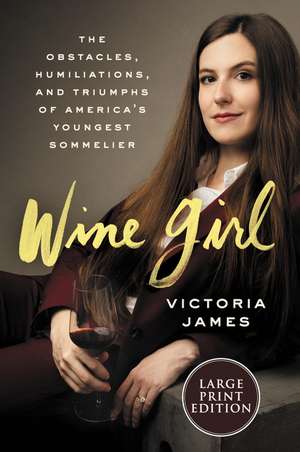 Wine Girl: The Trials and Triumphs of America's Youngest Sommelier de Victoria James